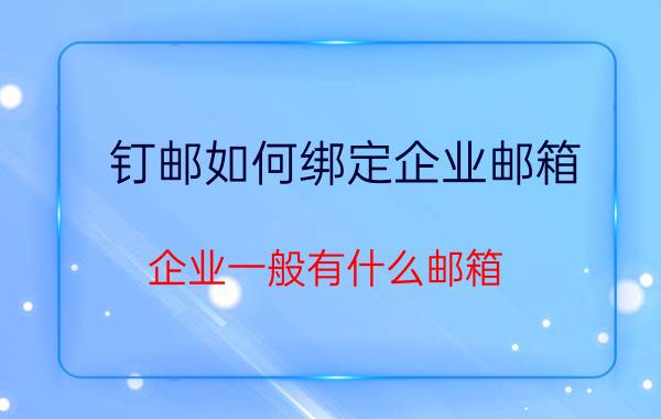 钉邮如何绑定企业邮箱 企业一般有什么邮箱？